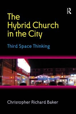 The Hybrid Church in the City: Third Space Thinking by Baker, Christopher Richard