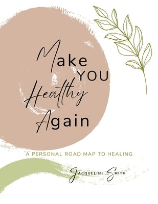 Make You Healthy Again: A Personal Roadmap to Healing by Smith, Jacqueline
