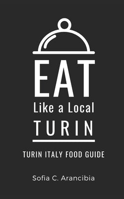 Eat Like a Local- Turin: Turin Italy Food Guide by A. Local, Eat Like