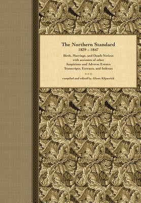 The Northern Standard, 1839-1847: Birth, Marriage, and Death Notices with accounts of other Auspicious and Adverse Events: Transcripts, Extracts, and by Kilpatrick, Alison J.