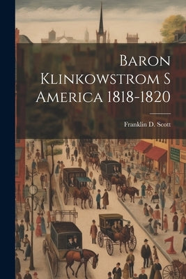 Baron Klinkowstrom S America 1818-1820 by Scott, Franklin D.