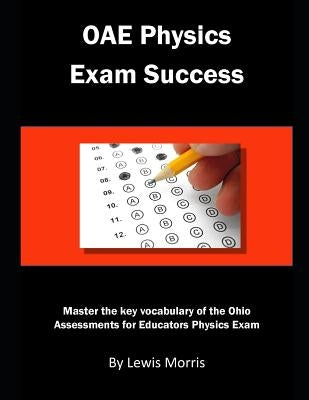 Oae Physics Exam Success: Master the Key Vocabulary of the Ohio Assessments for Educators Physics Exam by Morris, Lewis