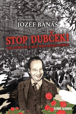 Stop Dubcek! The Story of a Man who Defied Power: A Documentary Novel by Banas, Jozef