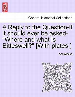 A Reply to the Question-If It Should Ever Be Asked-"Where and What Is Bitteswell?" [With Plates.] by Anonymous