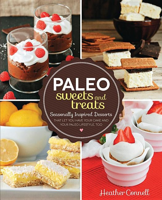 Paleo Sweets and Treats: Seasonally Inspired Desserts That Let You Have Your Cake and Your Paleo Lifestyle, Too by Connell, Heather