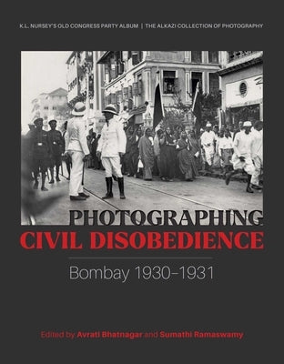 Photographing Civil Disobedience: Bombay 1930-1931 by Bhatnagar, Avrati