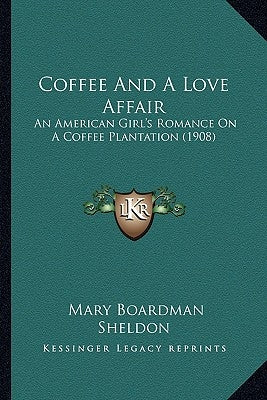Coffee And A Love Affair: An American Girl's Romance On A Coffee Plantation (1908) by Sheldon, Mary Boardman