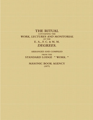 The Ritual Containing the Work, Lectures and Monitorial of the E. A., F. C. & M. M. Degrees. Arranged and Compiled from the Standard Lodge Work. (1877 by Agency, Masonic Book