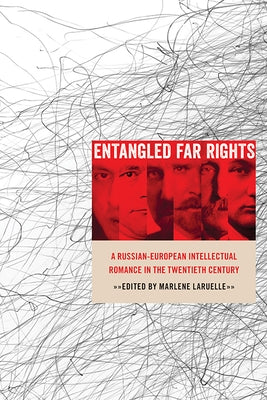 Entangled Far Rights: A Russian-European Intellectual Romance in the Twentieth Century by Laruelle, Marlene