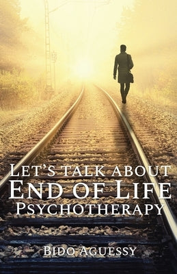 Let's Talk About End of Life Psychotherapy by Aguessy, Bido