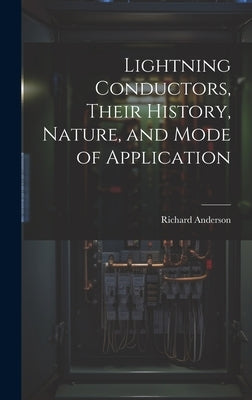 Lightning Conductors, Their History, Nature, and Mode of Application by Anderson, Richard