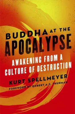 Buddha at the Apocalypse: Awakening from a Culture of Destruction by Spellmeyer, Kurt