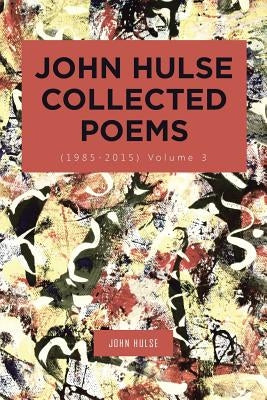 John Hulse Collected Poems (1985-2015): Volume 3 by Hulse, John