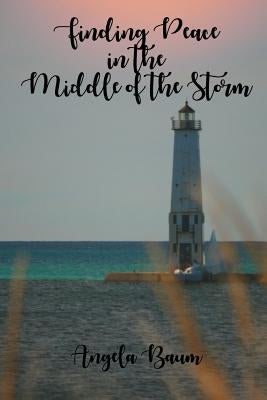 Finding Peace in the Middle of the Storm by Baum, Angela