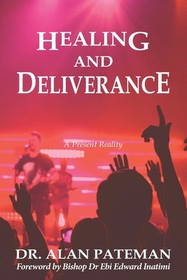 Healing and Deliverance, A Present Reality by Pateman, Alan