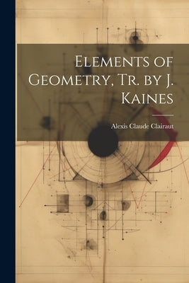 Elements of Geometry, Tr. by J. Kaines by Clairaut, Alexis Claude