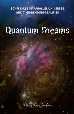 Quantum Dreams: Sci-Fi Tales of Parallel Universes and Time-Bending Realities by Chaudhuri, Prabir Rai