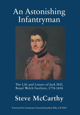 An Astonishing Infantryman: The Life and Letters of Jack Hill, Royal Welch Fusiliers (1778-1838) by McCarthy, Steve