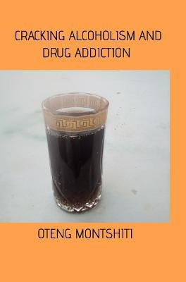 Cracking alcoholism and drug addiction by Montshiti, Oteng