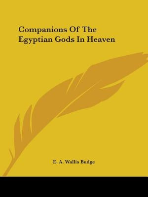 Companions Of The Egyptian Gods In Heaven by Budge, E. a. Wallis