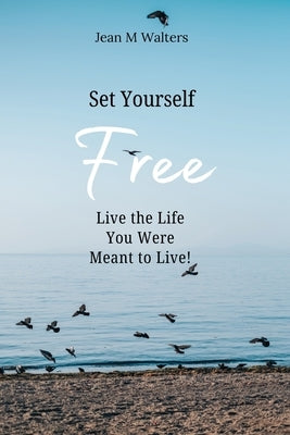 Set Yourself Free Live The Life You Were Meant To Live by Walters, Jean M.