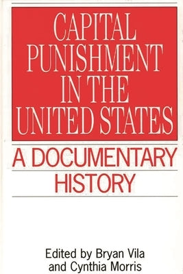Capital Punishment in the United States: A Documentary History by Morris, Cynthia