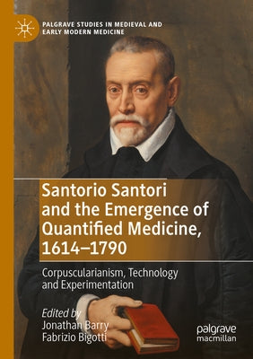Santorio Santori and the Emergence of Quantified Medicine, 1614-1790: Corpuscularianism, Technology and Experimentation by Barry, Jonathan