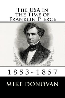 The USA in the Time of Franklin Pierce: 1853-1857 by Donovan, Mike