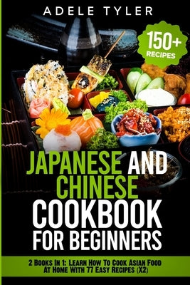 Japanese and Chinese Cookbook For Beginners: 2 Books In 1: Learn How To Cook Asian Food At Home With 77 Easy Recipes (X2) by Tyler, Adele