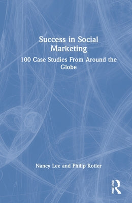 Success in Social Marketing: 100 Case Studies From Around the Globe by Lee, Nancy R.