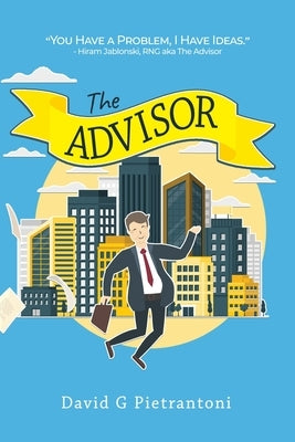 The Advisor: You Have a Problem, I Have Ideas: Hiram Jablonski, RNG aka The Advisor by Pietrantoni, David G.