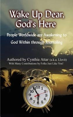 Wake Up Dear, God's Here: People Worldwide Are Awakening to God Within Through Journaling by Attar, Cynthia