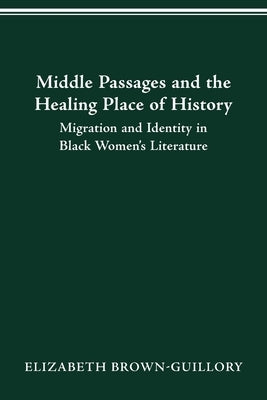 Middle Passages and the Healing Place of History: Migration and Identity in Black Women's Literature by Brown-Guillory, Elizabeth