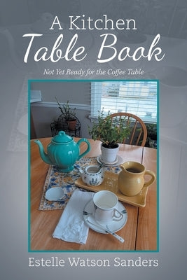 A Kitchen Table Book: Not Yet Ready for the Coffee Table by Sanders, Estelle Watson