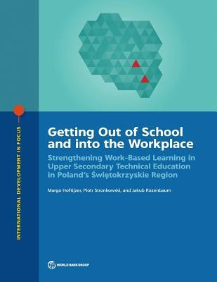 Getting Out of School and into the Workplace: Strengthening Work-Based Learning in Upper Secondary Technical Education in Poland's Swietokrzyskie Regi by Hoftijzer, Margo