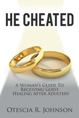 He Cheated: A Woman's Guide to Receiving God's Healing After Adultery by Johnson, Otescia R.