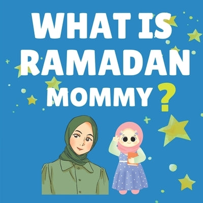 What Is Ramadan Mommy?: Ramadan Book for Kids A Journey from Ramadan to Eid - Discovering the Magic of Fasting, Praying, and Sharing! by Farooq, Hifza