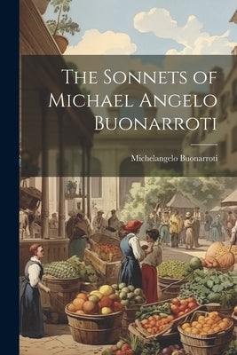 The Sonnets of Michael Angelo Buonarroti by Buonarroti, Michelangelo