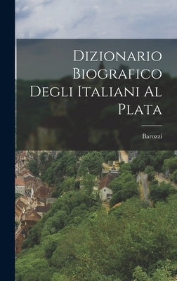 Dizionario Biografico Degli Italiani al Plata by Barozzi