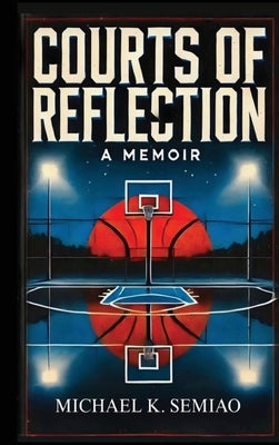 Courts of Reflection, a Memoir by Semiao, Micahel K.