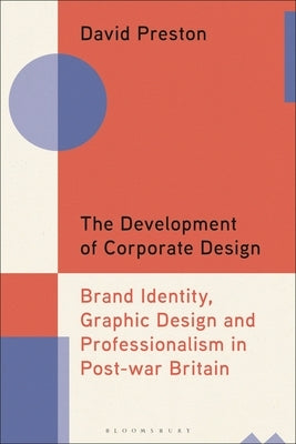 The Development of Corporate Design: Brand Identity, Graphic Design and Professionalism in Post-War Britain by Preston, David