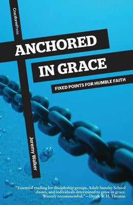 Anchored in Grace: Fixed Points for Humble Faith by Walker, Jeremy
