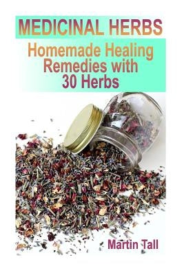 Medicinal Herbs: Homemade Healing Remedies with 30 Herbs: (Herbal Medicine, Herbal Remedies) by Tall, Martin