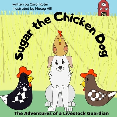 Sugar the Chicken Dog: The Adventures of a Livestock Guardian by Hill, Macey