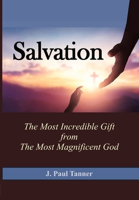 Salvation: The Most Incredible Gift from the Most Magnificent God by Tanner, J. Paul