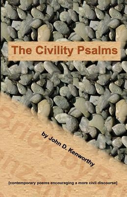 The Civility Psalms: [contemporary poems encouraging a more civil discourse] by Kenworthy, John D.