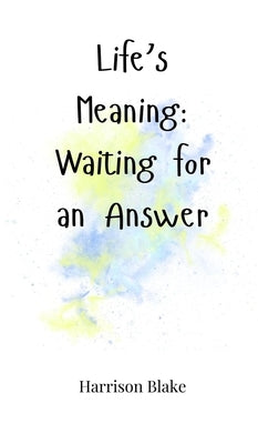 Life's Meaning: Waiting for an Answer by Blake, Harrison