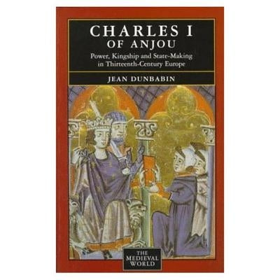 Charles I of Anjou: Power, Kingship and State-Making in Thirteenth-Century Europe by Dunbabin, Jean