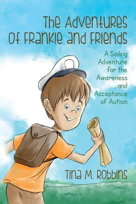 The Adventures of Frankie and Friends: A Sailing Adventure for the Awareness and Acceptance of Autism by Robbins, Tina M.