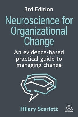 Neuroscience for Organizational Change: An Evidence-Based Practical Guide to Managing Change by Scarlett, Hilary